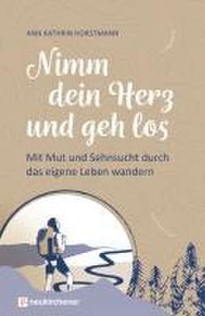 Nimm dein Herz und geh los de Ann Kathrin Horstmann