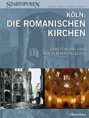 Köln: Die Romanischen Kirchen - Zerstörung und Wiederherstellung de Ulrich Krings