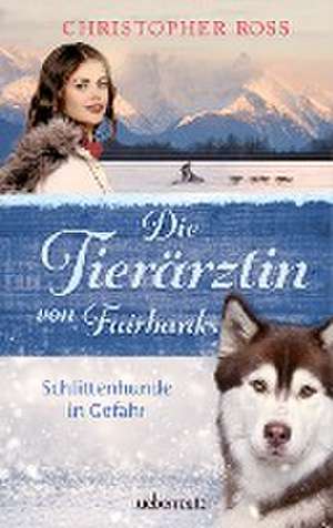 Die Tierärztin von Fairbanks - Schlittenhunde in Gefahr (Die Tierärztin von Fairbanks, Bd. 2) de Christopher Ross