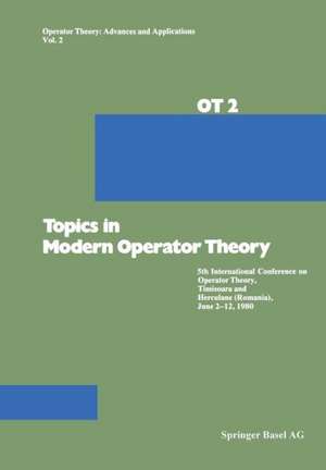 Topics in Modern Operator Theory: 5th International Conference on Operator Theory, Timişoara and Herculane (Romania), June 2–12, 1980 de Constantin