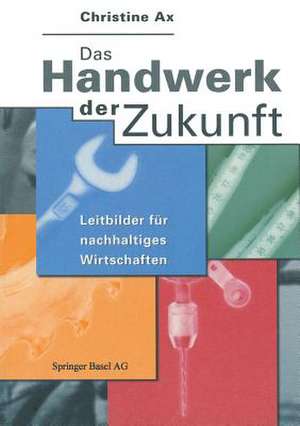 Das Handwerk der Zukunft: Leitbilder für nachhaltiges Wirtschaften de Christine Ax