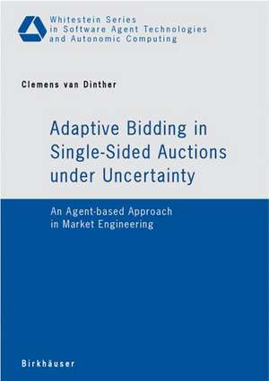 Adaptive Bidding in Single-Sided Auctions under Uncertainty: An Agent-based Approach in Market Engineering de Clemens van Dinther