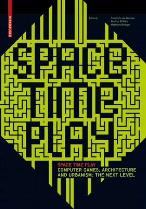 Space Time Play: Computer Games, Architecture and Urbanism: The Next Level de Friedrich von Borries