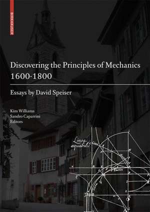 Discovering the Principles of Mechanics 1600-1800: Essays by David Speiser de Kim Williams