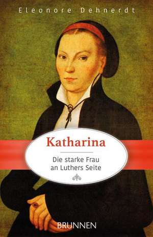 Katharina - die starke Frau an Luthers Seite de Eleonore Dehnerdt