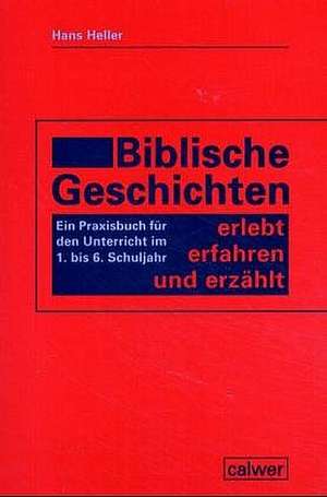 Biblische Geschichten - erlebt, erfahren und erzählt de Hans Heller