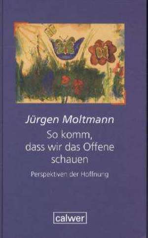 So komm, dass wir das Offene schauen de Jürgen Moltmann