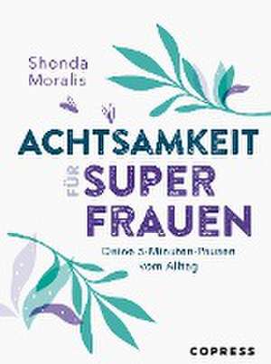 Achtsamkeit für Superfrauen. 5-Minuten-Pausen vom Alltag. de Shonda Moralis