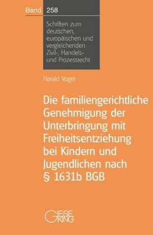 Die familiengerichtliche Genehmigung der Unterbringung mit Freiheitsentziehung bei Kindern und Jugendlichen nach § 1631b BGB de Harald Vogel