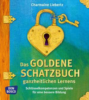 Das goldene Schatzbuch ganzheitlichen Lernens de Charmaine Liebertz