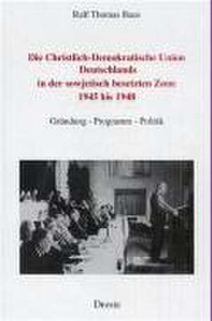 Die Christlich-Demokratische Union Deutschlands in der sowjetisch besetzten Zone 1945 bis 1948 de Ralf Thomas Baus