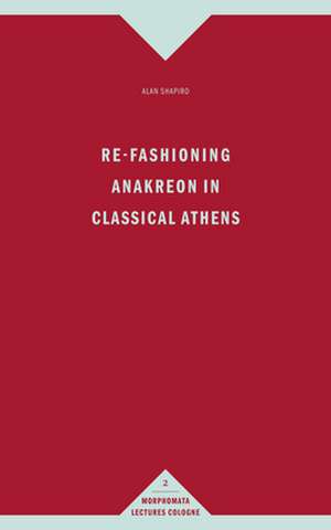 Re-Fashioning Anakreon in Classical Athens de Alan Shapiro