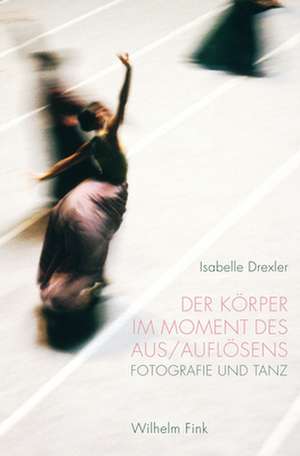 Der Körper im Moment des Aus/Auflösens de Isabelle Drexler