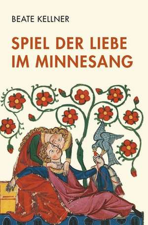 Spiel der Liebe im Minnesang de Beate Kellner