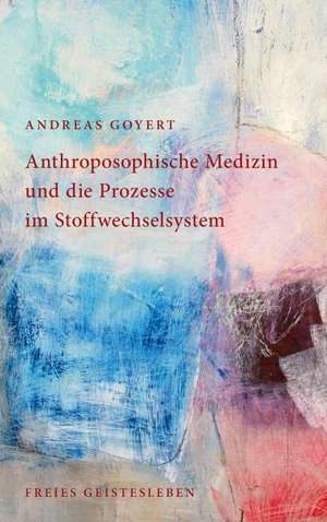 Anthroposophische Medizin und die Prozesse im Stoffwechselsystem de Andreas Goyert