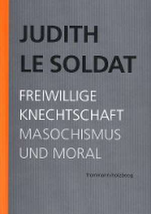 Judith Le Soldat: Werkausgabe / Band 4: Freiwillige Knechtschaft de Judith Le Soldat