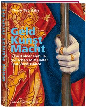 Geld, Kunst Macht. Eine Kölner Familie zwischen Mittelalter und Renaissance de Thesy Teplitzky