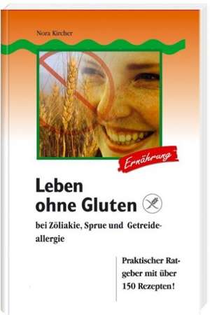 Leben ohne Gluten bei Zöliakie, Sprue und Getreideallergie de Nora Kircher