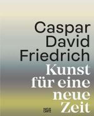 Caspar David Friedrich. Kunst für eine neue Zeit de Markus Bertsch