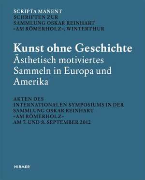 Scripta Manent: Kunst Ohne Geschichte? Das Asthetisch Motivierte Sammeln in Europa Und Amerika de Mariantonia Reinhard-Felice