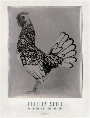 Poultry Suite: Photographs by Jean Pagliuso de Ralph Gibson