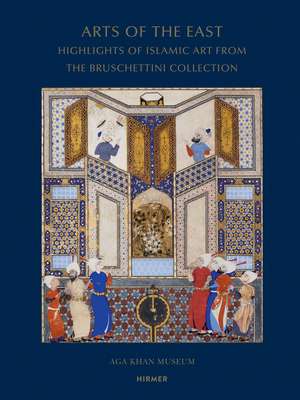 Arts of the East: Highlights of Islamic Art from the Bruschettini Collection de Filiz Çakir Phillip