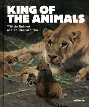 King of the Animals: Wilhelm Kuhnert and the Image of Africa de Philipp Demandt