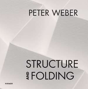 Peter Weber: Volume 1: Structure and Folding. Volume 2: Catalogue Raisonné, 1968-2018 de Agathe Weishaupt