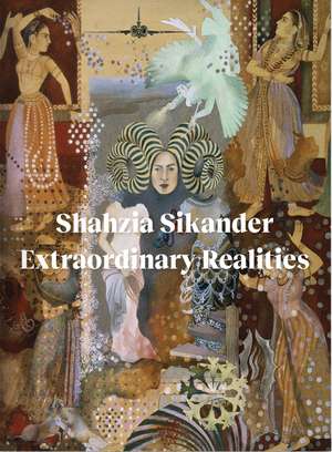 Shahzia Sikander: Extraordinary Realities de Sadia Abbas