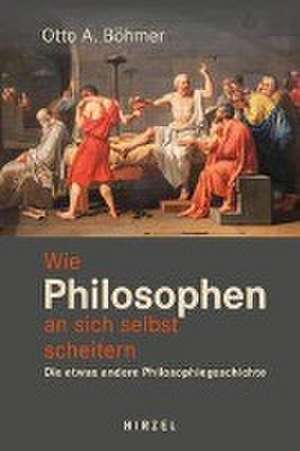 Wie Philosophen an sich selbst scheitern de Otto A. Böhmer