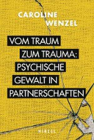 Vom Traum zum Trauma. Psychische Gewalt in Partnerschaften. de Caroline Wenzel