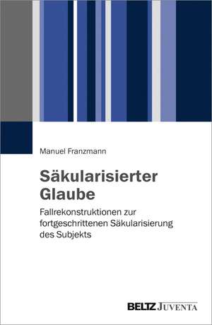 Säkularisierter Glaube de Manuel Franzmann