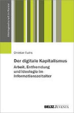 Der digitale Kapitalismus. Arbeit, Entfremdung und Ideologie im Informationszeitalter de Christian Fuchs