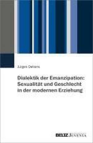 Dialektik der Emanzipation: Sexualität und Geschlecht in der modernen Erziehung de Jürgen Oelkers