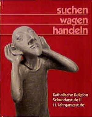 suchen. wagen. handeln. Katholische Religion. Sekundarstufe II. 11. Jahrgangsstufe de Alfred J. Gahlmann