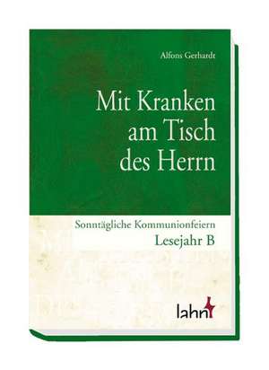 Mit Kranken am Tisch des Herrn. Sonntägliche Kommunionfeiern Lesejahr B de Alfons Gerhardt