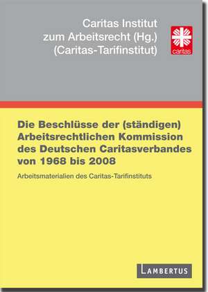 Die Beschlüsse der (ständigen) Arbeitsrechtlichen Kommission des Deutschen Caritasverbandes von 1968 bis 2008