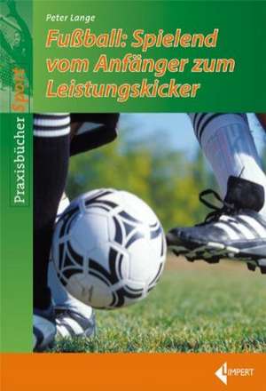 Fußball-Spielend vom Anfänger zum Leistungskicker de Peter Lange