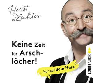 Keine Zeit für Arschlöcher!: ... hör auf dein Herz de Horst Lichter