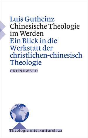 Chinesische Theologie Im Werden: Ein Blick in Die Werkstatt Der Christlichen Theologie de Luis Gutheinz