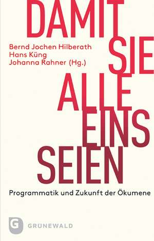 Damit Sie Alle Eins Seien: Programmatik Und Zukunft Der Okumene de Bernd Jochen Hilberath