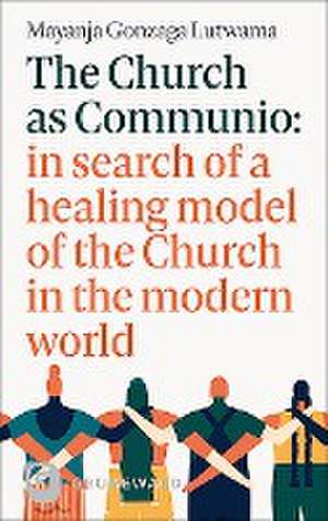 The Church as Communio: in search of a healing model of the Church in the modern world de Mayanja Gonzaga Lutwama