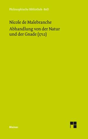 Abhandlung Von Der Natur Und Der Gnade (1712): Uber Die Grunde Der Entmutigung Auf Philosophischem Gebiet de Nicolas Malebranche