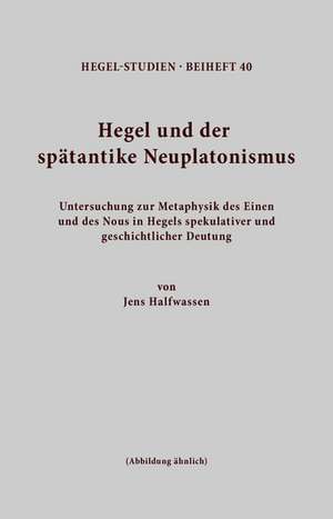 Hegel und der spätantike Neuplatonismus de Jens Halfwassen