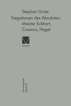 Negationen des Absoluten: Meister Eckhart, Cusanus, Hegel de Stephan Grotz