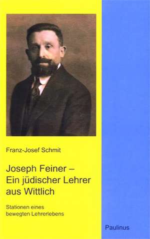 Joseph Feiner - Ein jüdischer Lehrer aus Wittlich de Franz-Josef Schmit