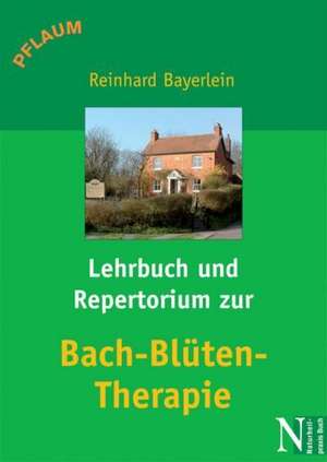 Lehrbuch und Repertorium zur Bach-Blüten-Therapie de Reinhard Bayerlein