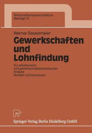 Gewerkschaften und Lohnfindung: Zur arbeitsmarkt- und gewerkschaftstheoretischen Analyse flexibler Lohnstrukturen de Werner Sesselmeier