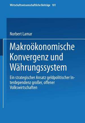 Makroökonomische Konvergenz und Währungssystem: Ein strategischer Ansatz geldpolitischer Interdependenz großer, offener Volkswirtschaften de Norbert Lamar