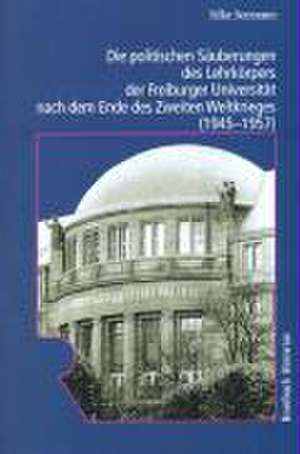 Die politischen Säuberungen des Lehrkörpers der Freiburger Universität nach dem Ende des Zweiten Weltkrieges (1945 - 1957) de Silke Seemann